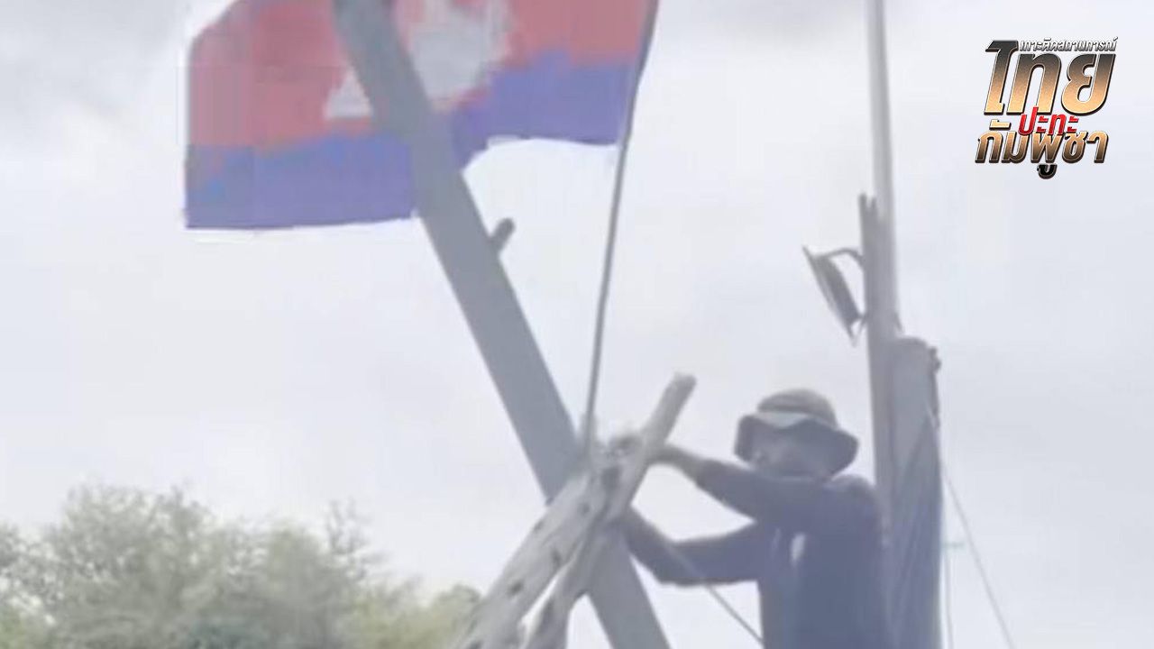 กกล.บูรพา แจงภาพ 'ชาวกัมพูชา' ปักธงชาติที่บ้านหนองจาน ยันถูกสั่งให้นำออกแล้ว